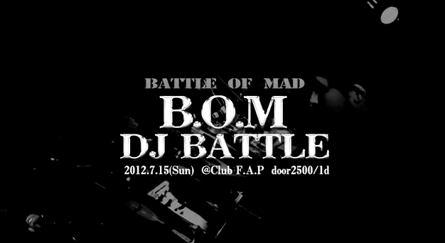B.O.M. DJ BATTLE  / 2012.07.15 (Sun) @Club F.A.P